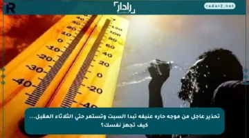 تحذير عاجل من موجة حارة عنيفة تبدأ السبت وتستمر حتى الثلاثاء المقبل… كيف تجهز نفسك؟